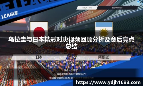 乌拉圭与日本精彩对决视频回顾分析及赛后亮点总结
