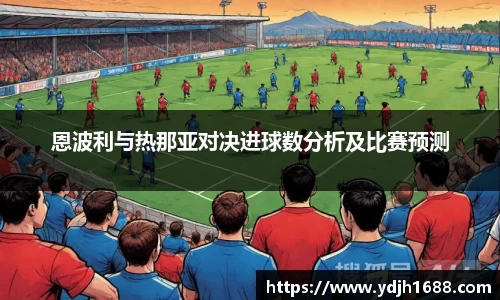 恩波利与热那亚对决进球数分析及比赛预测