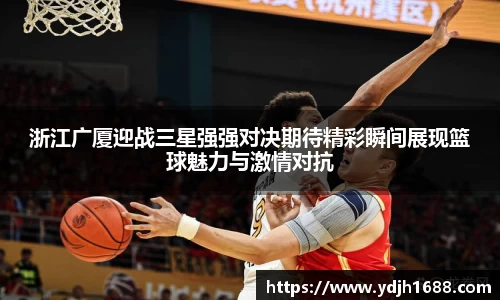 浙江广厦迎战三星强强对决期待精彩瞬间展现篮球魅力与激情对抗