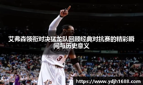 艾弗森领衔对决猛龙队回顾经典对抗赛的精彩瞬间与历史意义