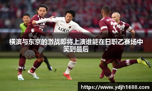 横滨与东京的激战即将上演谁能在日职乙赛场中笑到最后