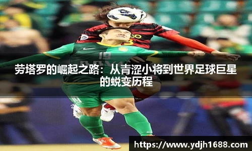 劳塔罗的崛起之路：从青涩小将到世界足球巨星的蜕变历程