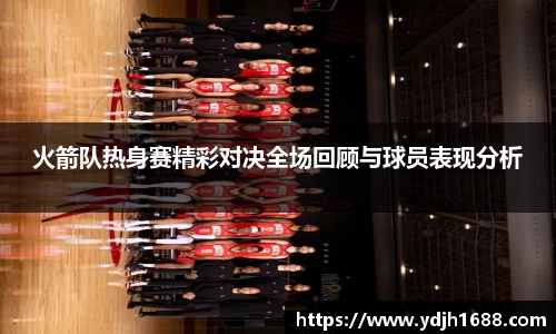 火箭队热身赛精彩对决全场回顾与球员表现分析